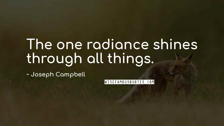 Joseph Campbell Quotes: The one radiance shines through all things.
