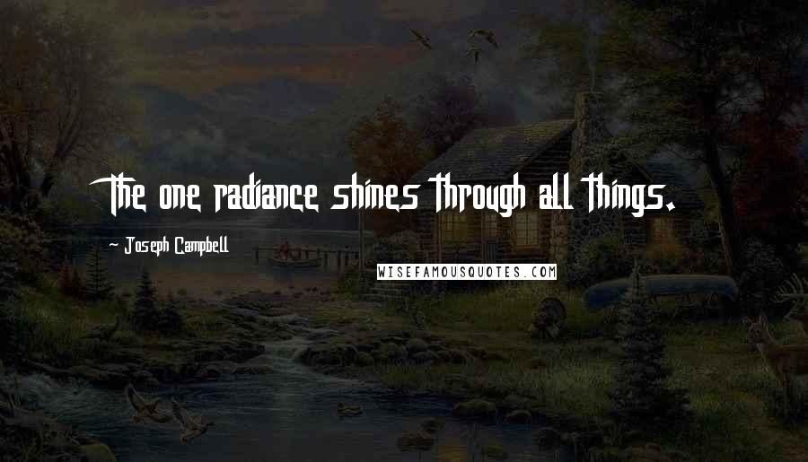 Joseph Campbell Quotes: The one radiance shines through all things.