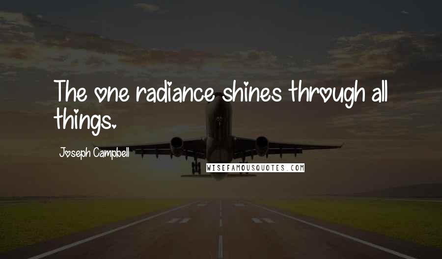 Joseph Campbell Quotes: The one radiance shines through all things.