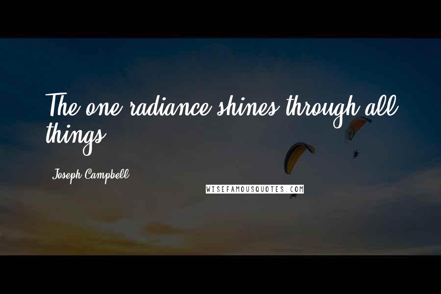 Joseph Campbell Quotes: The one radiance shines through all things.