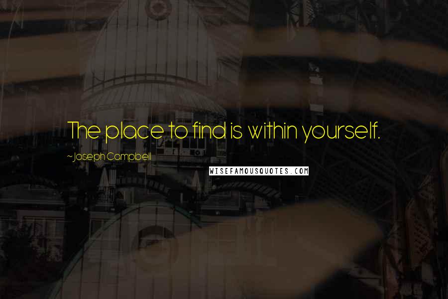 Joseph Campbell Quotes: The place to find is within yourself.
