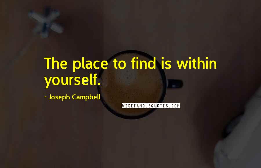 Joseph Campbell Quotes: The place to find is within yourself.