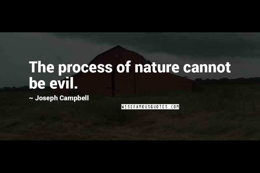 Joseph Campbell Quotes: The process of nature cannot be evil.