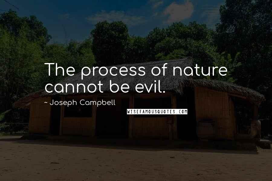Joseph Campbell Quotes: The process of nature cannot be evil.