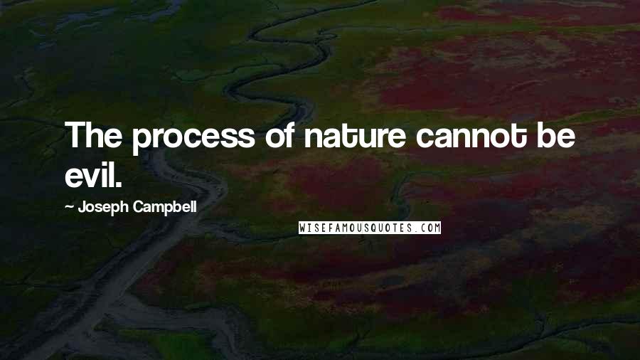 Joseph Campbell Quotes: The process of nature cannot be evil.