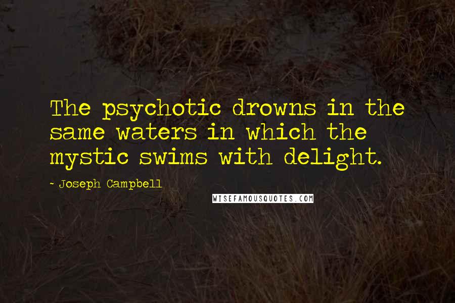 Joseph Campbell Quotes: The psychotic drowns in the same waters in which the mystic swims with delight.