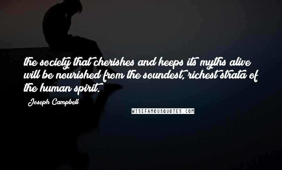 Joseph Campbell Quotes: the society that cherishes and keeps its myths alive will be nourished from the soundest, richest strata of the human spirit.
