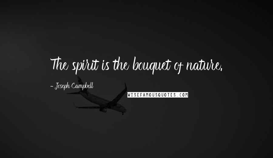 Joseph Campbell Quotes: The spirit is the bouquet of nature.