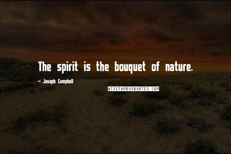 Joseph Campbell Quotes: The spirit is the bouquet of nature.