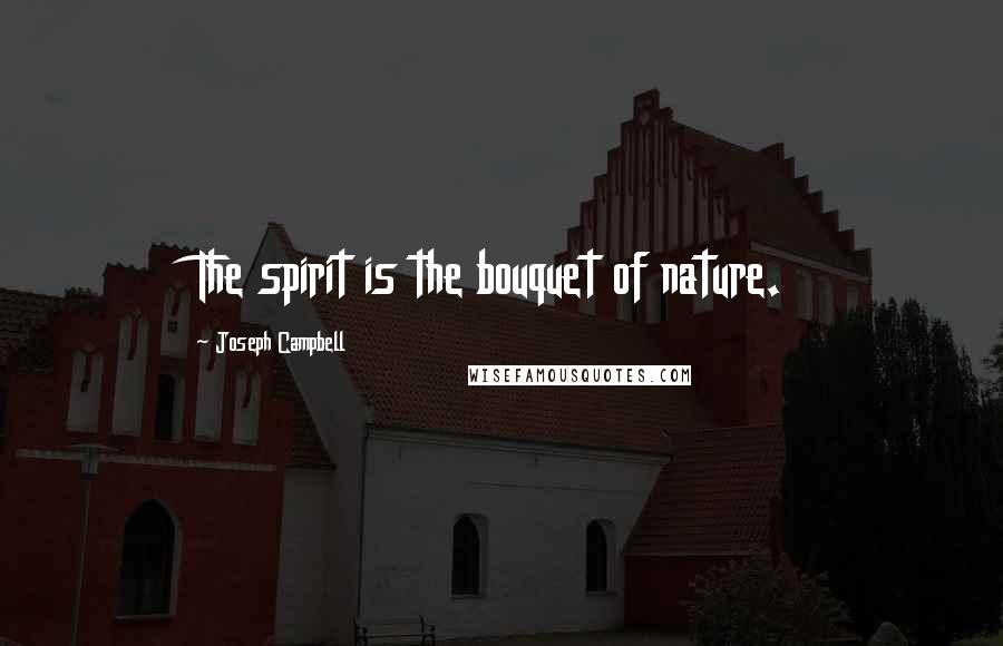 Joseph Campbell Quotes: The spirit is the bouquet of nature.