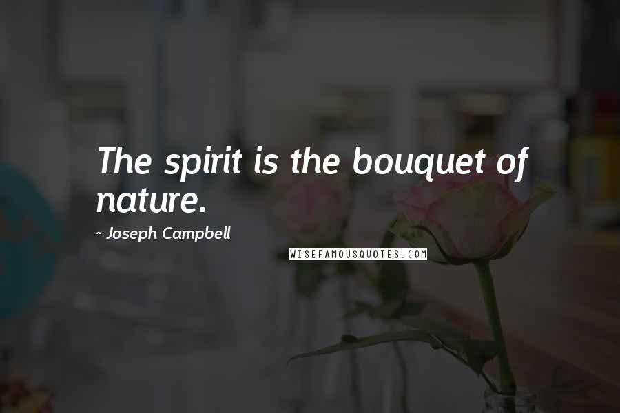 Joseph Campbell Quotes: The spirit is the bouquet of nature.