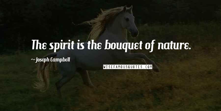 Joseph Campbell Quotes: The spirit is the bouquet of nature.