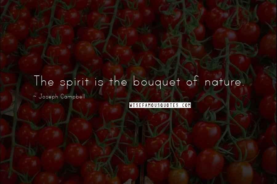 Joseph Campbell Quotes: The spirit is the bouquet of nature.