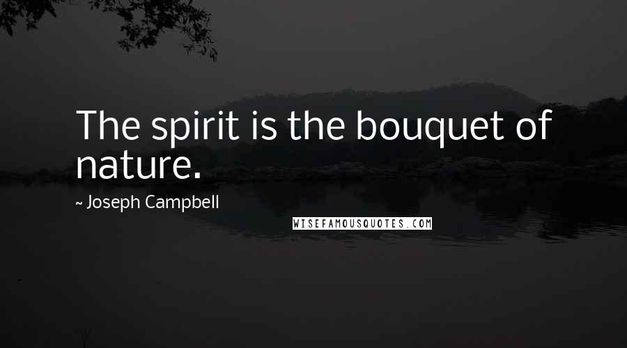 Joseph Campbell Quotes: The spirit is the bouquet of nature.