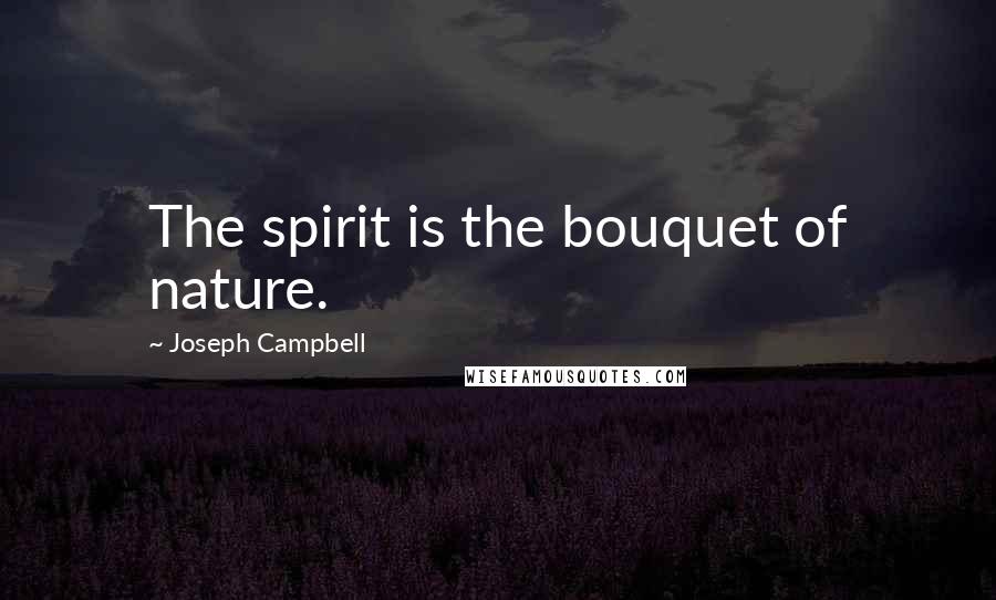 Joseph Campbell Quotes: The spirit is the bouquet of nature.