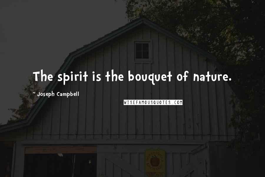 Joseph Campbell Quotes: The spirit is the bouquet of nature.