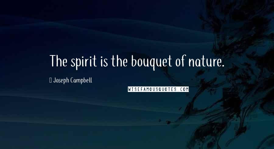 Joseph Campbell Quotes: The spirit is the bouquet of nature.