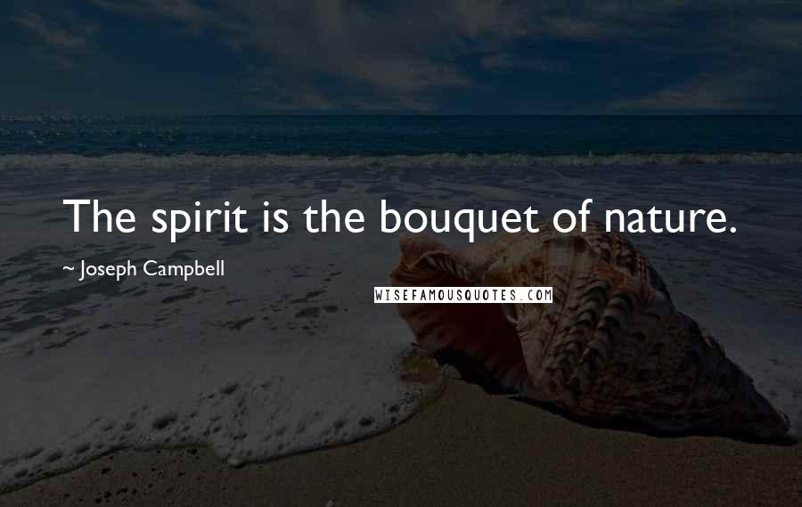 Joseph Campbell Quotes: The spirit is the bouquet of nature.