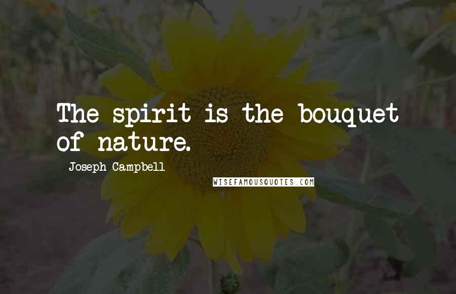 Joseph Campbell Quotes: The spirit is the bouquet of nature.