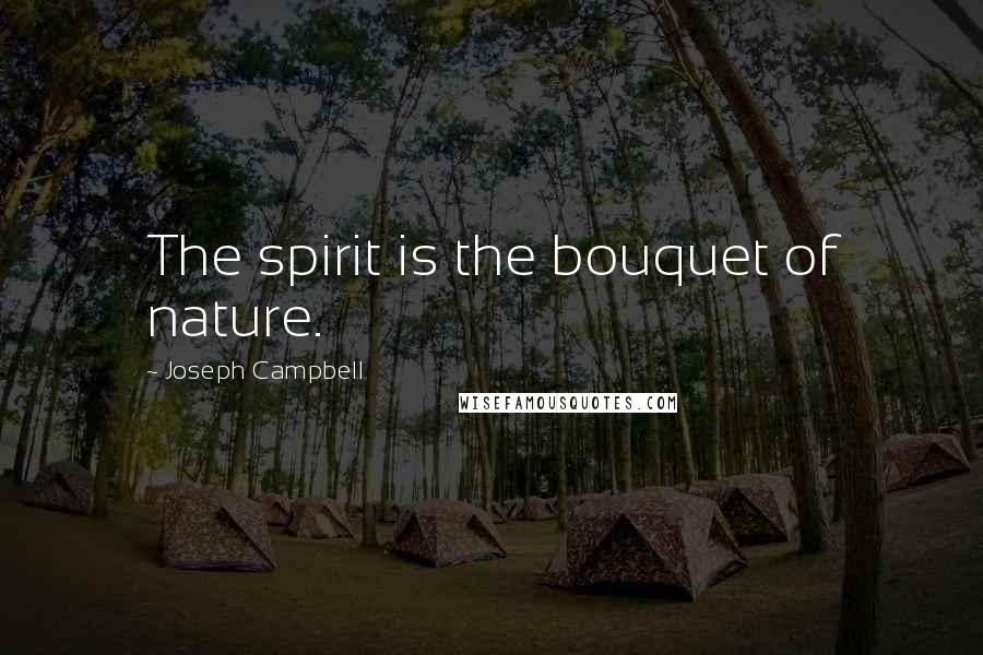 Joseph Campbell Quotes: The spirit is the bouquet of nature.