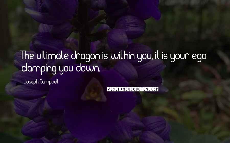 Joseph Campbell Quotes: The ultimate dragon is within you, it is your ego clamping you down.