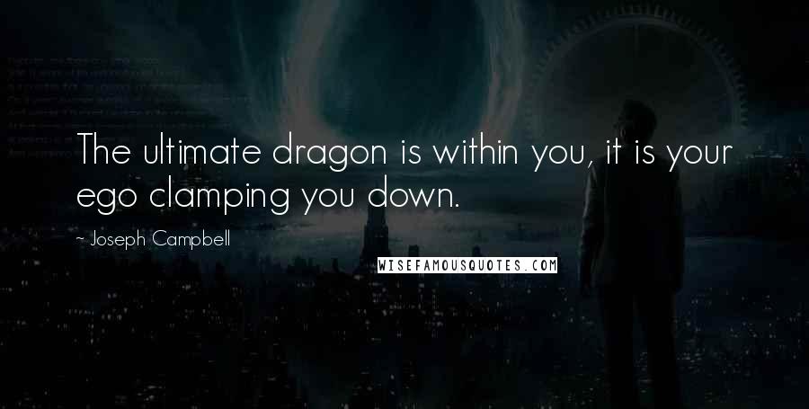 Joseph Campbell Quotes: The ultimate dragon is within you, it is your ego clamping you down.