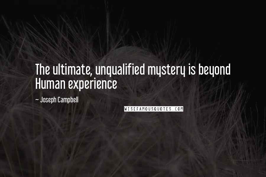 Joseph Campbell Quotes: The ultimate, unqualified mystery is beyond Human experience