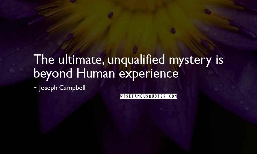 Joseph Campbell Quotes: The ultimate, unqualified mystery is beyond Human experience