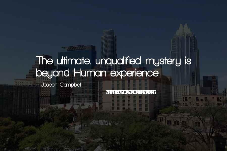 Joseph Campbell Quotes: The ultimate, unqualified mystery is beyond Human experience