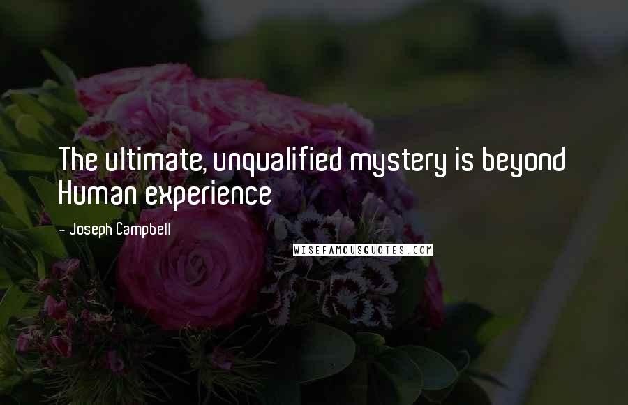 Joseph Campbell Quotes: The ultimate, unqualified mystery is beyond Human experience