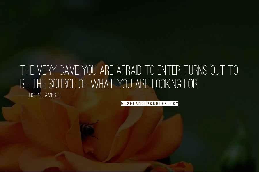 Joseph Campbell Quotes: The very cave you are afraid to enter turns out to be the source of what you are looking for.