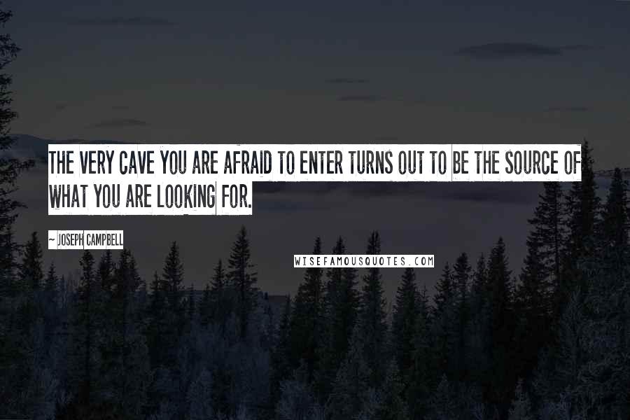 Joseph Campbell Quotes: The very cave you are afraid to enter turns out to be the source of what you are looking for.