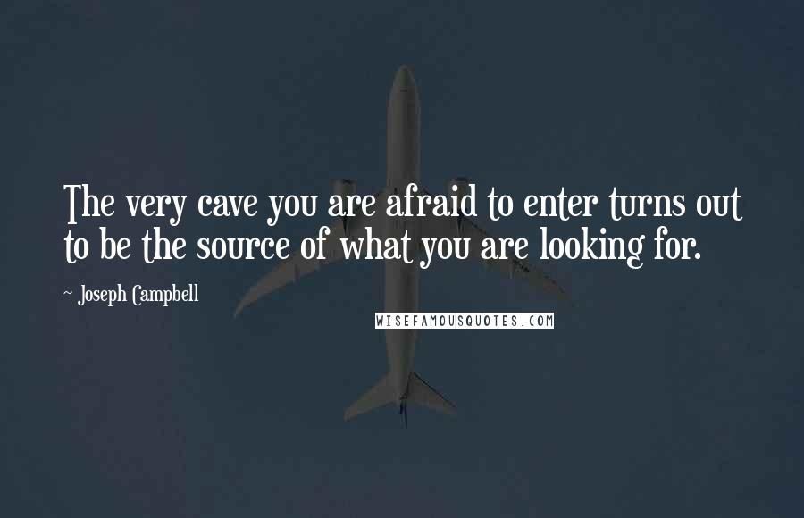 Joseph Campbell Quotes: The very cave you are afraid to enter turns out to be the source of what you are looking for.