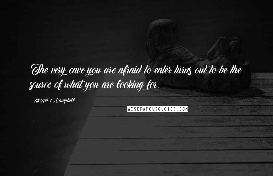 Joseph Campbell Quotes: The very cave you are afraid to enter turns out to be the source of what you are looking for.