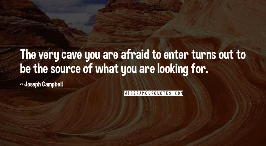 Joseph Campbell Quotes: The very cave you are afraid to enter turns out to be the source of what you are looking for.