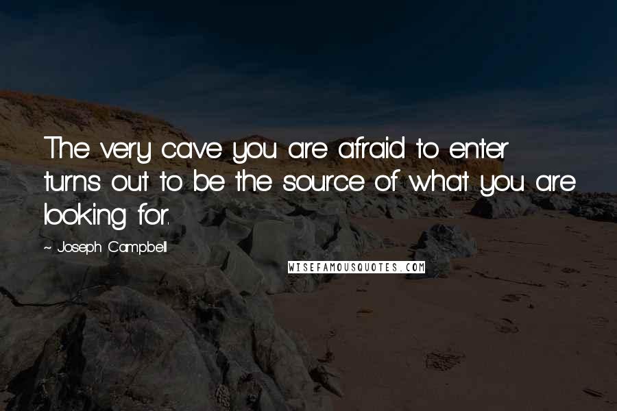 Joseph Campbell Quotes: The very cave you are afraid to enter turns out to be the source of what you are looking for.