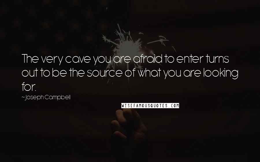 Joseph Campbell Quotes: The very cave you are afraid to enter turns out to be the source of what you are looking for.