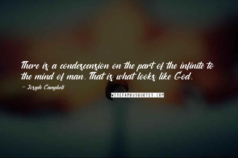 Joseph Campbell Quotes: There is a condescension on the part of the infinite to the mind of man. That is what looks like God.