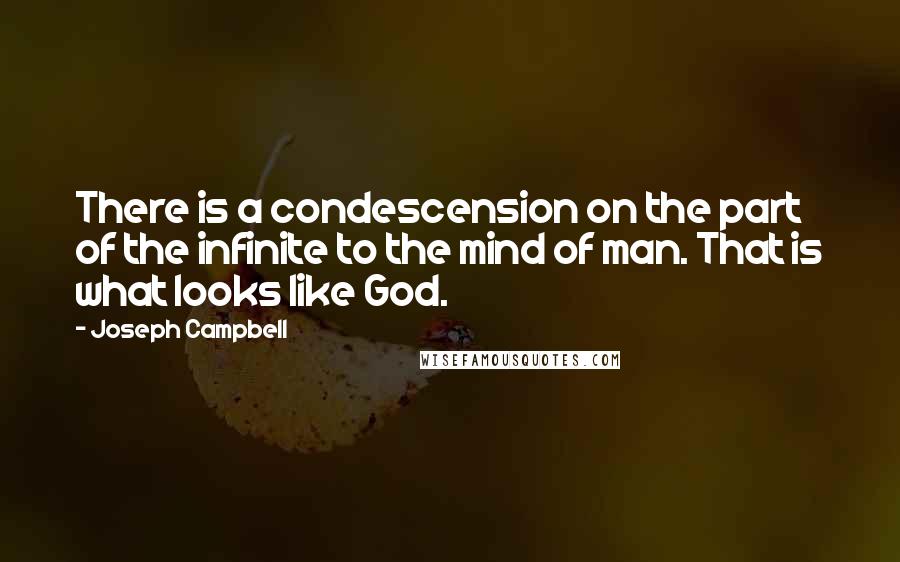 Joseph Campbell Quotes: There is a condescension on the part of the infinite to the mind of man. That is what looks like God.