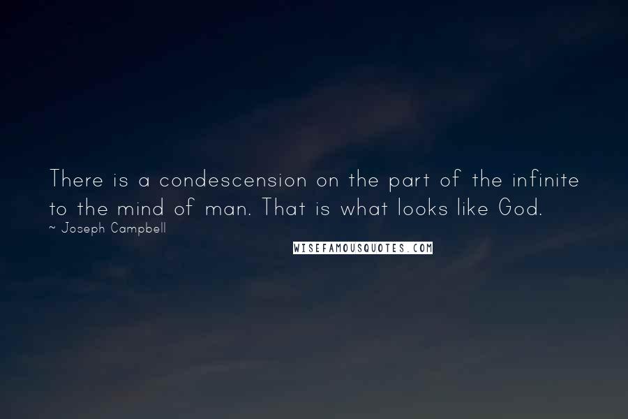 Joseph Campbell Quotes: There is a condescension on the part of the infinite to the mind of man. That is what looks like God.