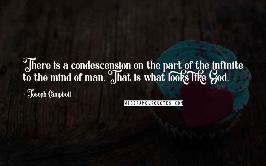 Joseph Campbell Quotes: There is a condescension on the part of the infinite to the mind of man. That is what looks like God.