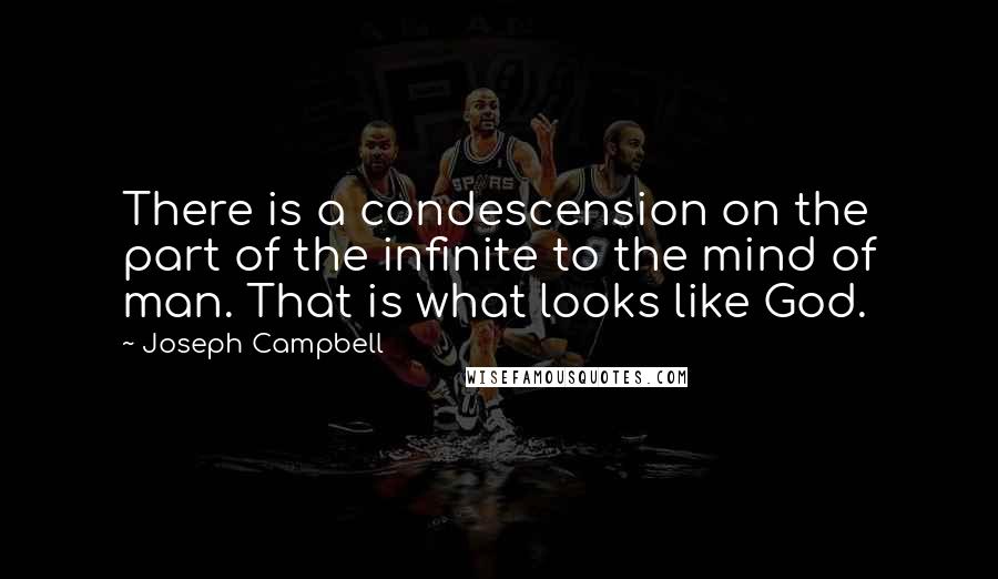 Joseph Campbell Quotes: There is a condescension on the part of the infinite to the mind of man. That is what looks like God.