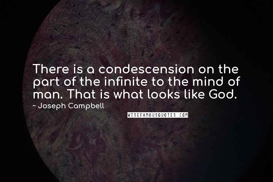 Joseph Campbell Quotes: There is a condescension on the part of the infinite to the mind of man. That is what looks like God.