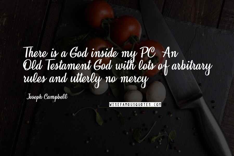 Joseph Campbell Quotes: There is a God inside my PC. An Old-Testament God with lots of arbitrary rules and utterly no mercy.