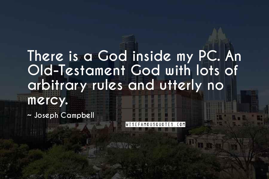 Joseph Campbell Quotes: There is a God inside my PC. An Old-Testament God with lots of arbitrary rules and utterly no mercy.