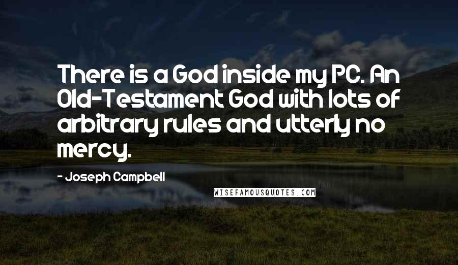 Joseph Campbell Quotes: There is a God inside my PC. An Old-Testament God with lots of arbitrary rules and utterly no mercy.