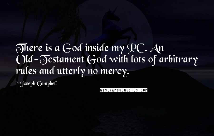 Joseph Campbell Quotes: There is a God inside my PC. An Old-Testament God with lots of arbitrary rules and utterly no mercy.