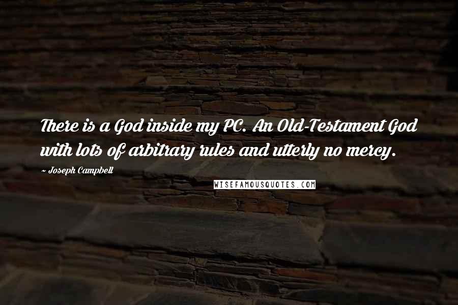 Joseph Campbell Quotes: There is a God inside my PC. An Old-Testament God with lots of arbitrary rules and utterly no mercy.