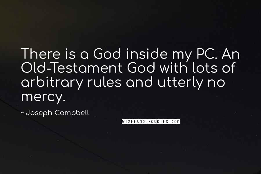 Joseph Campbell Quotes: There is a God inside my PC. An Old-Testament God with lots of arbitrary rules and utterly no mercy.