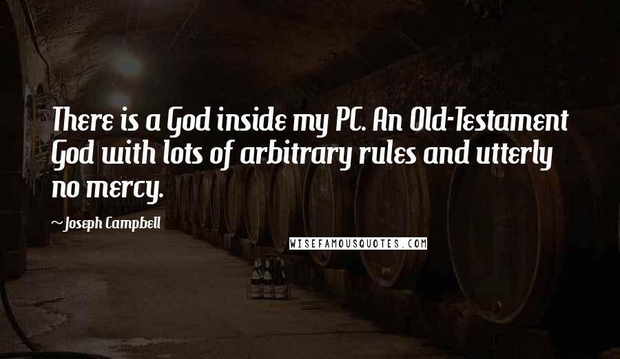 Joseph Campbell Quotes: There is a God inside my PC. An Old-Testament God with lots of arbitrary rules and utterly no mercy.